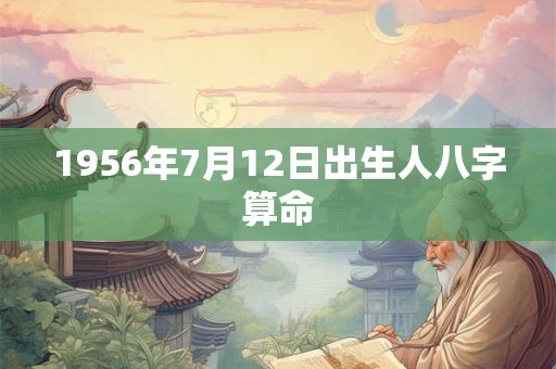 1956年7月12日出生人八字算命