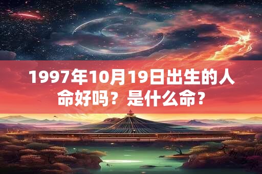 1997年10月19日出生的人命好吗？是什么命？