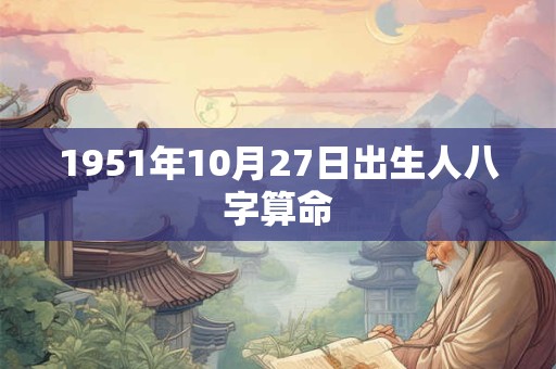 1951年10月27日出生人八字算命