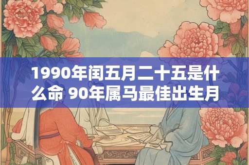 1990年闰五月二十五是什么命 90年属马最佳出生月份