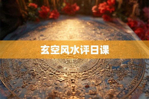 玄空风水评日课 玄空风水评日课