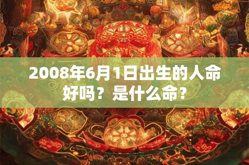 2008年6月1日出生的人命好吗？是什么命？