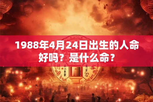 1988年4月24日出生的人命好吗？是什么命？