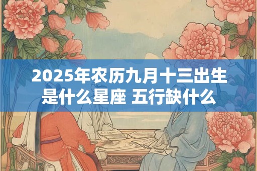 2025年农历九月十三出生是什么星座 五行缺什么