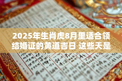 2025年生肖虎8月里适合领结婚证的黄道吉日 这些天是好日子