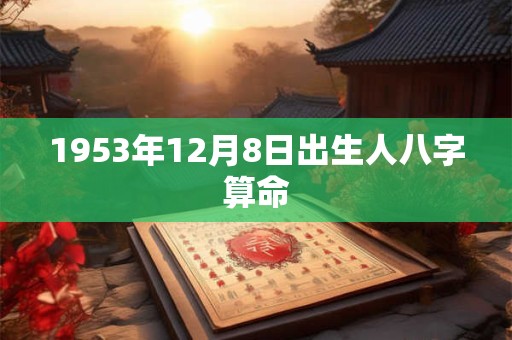 1953年12月8日出生人八字算命