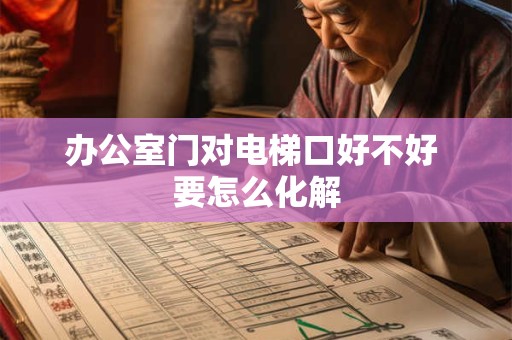 办公室门对电梯口好不好 要怎么化解
