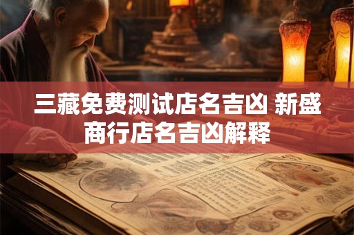 三藏免费测试店名吉凶 新盛商行店名吉凶解释