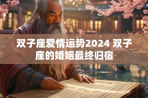 双子座爱情运势2024 双子座的婚姻最终归宿