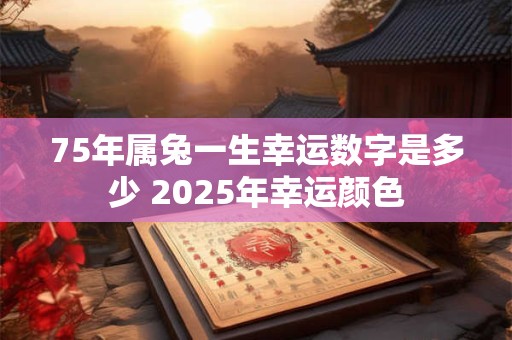 75年属兔一生幸运数字是多少 2025年幸运颜色