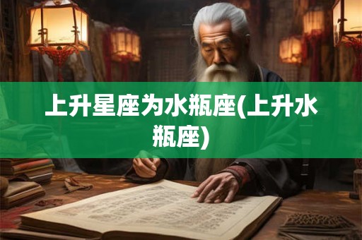 上升星座为水瓶座(上升水瓶座)