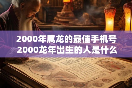 2000年属龙的最佳手机号 2000龙年出生的人是什么命