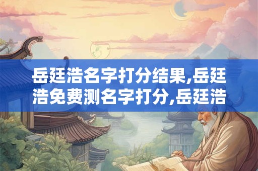 岳廷浩名字打分结果,岳廷浩免费测名字打分,岳廷浩周易免费测名字打分