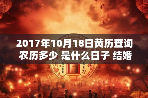 2017年10月18日黄历查询 农历多少 是什么日子 结婚吉时