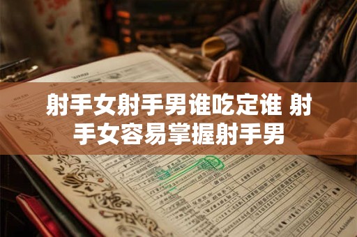 射手女射手男谁吃定谁 射手女容易掌握射手男