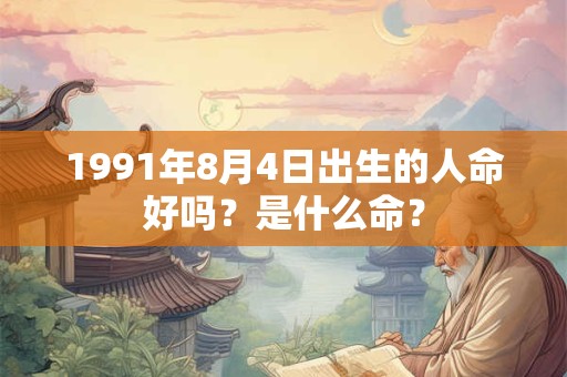 1991年8月4日出生的人命好吗？是什么命？