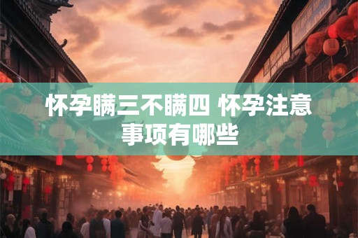 怀孕瞒三不瞒四 怀孕注意事项有哪些