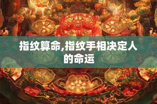 指纹算命,指纹手相决定人的命运