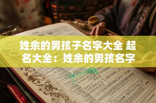 姓余的男孩子名字大全 起名大全：姓余的男孩名字