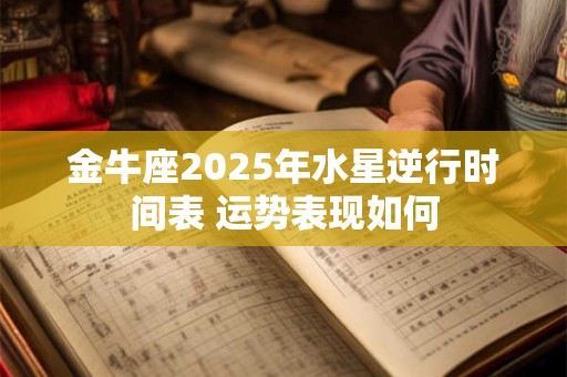 金牛座2025年水星逆行时间表 运势表现如何