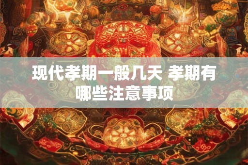 现代孝期一般几天 孝期有哪些注意事项