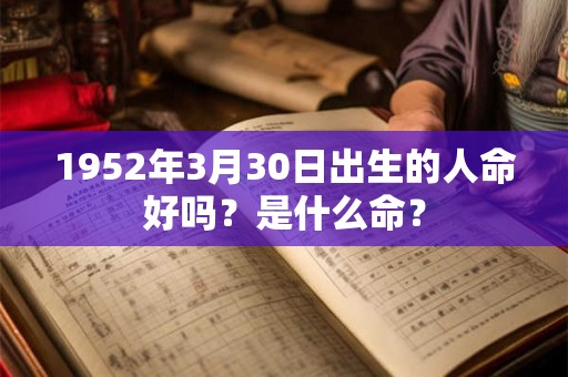 1952年3月30日出生的人命好吗？是什么命？