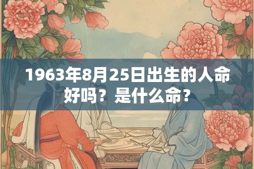 1963年8月25日出生的人命好吗？是什么命？