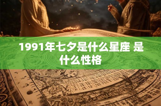 1991年七夕是什么星座 是什么性格