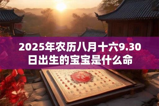 2025年农历八月十六9.30日出生的宝宝是什么命