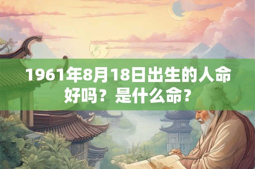 1961年8月18日出生的人命好吗？是什么命？