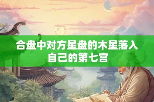 合盘中对方星盘的木星落入自己的第七宫