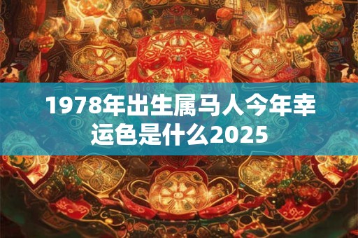 1978年出生属马人今年幸运色是什么2025
