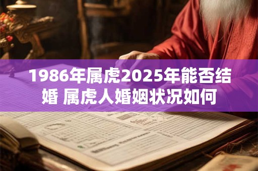 1986年属虎2025年能否结婚 属虎人婚姻状况如何