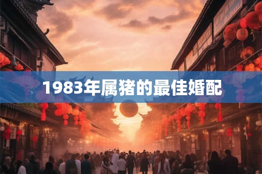 1983年属猪的最佳婚配