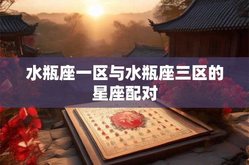 水瓶座一区与水瓶座三区的星座配对