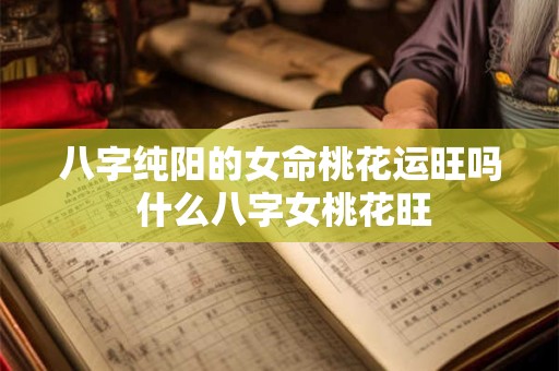 八字纯阳的女命桃花运旺吗 什么八字女桃花旺