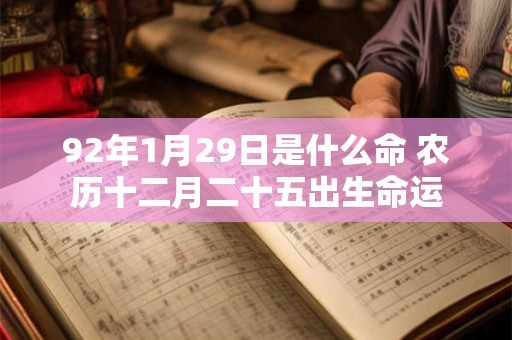 92年1月29日是什么命 农历十二月二十五出生命运