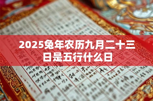 2026兔年农历九月二十三日是五行什么日 2026兔年农历九月二十三日是五行什么日