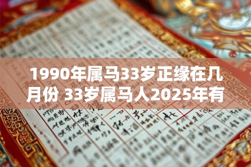 1990年属马33岁正缘在几月份 33岁属马人2025年有桃花运吗