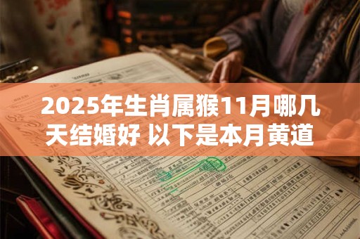 2025年生肖属猴11月哪几天结婚好 以下是本月黄道吉日