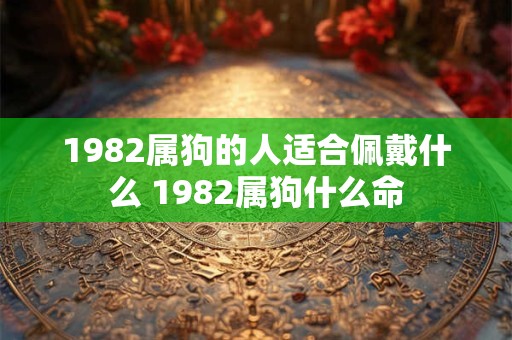 1982属狗的人适合佩戴什么 1982属狗什么命