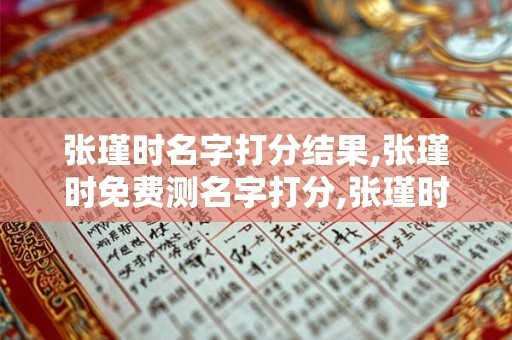 张瑾时名字打分结果,张瑾时免费测名字打分,张瑾时周易免费测名字打分