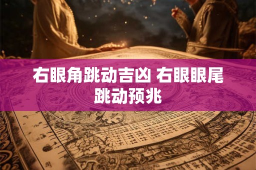 右眼角跳动吉凶 右眼眼尾跳动预兆