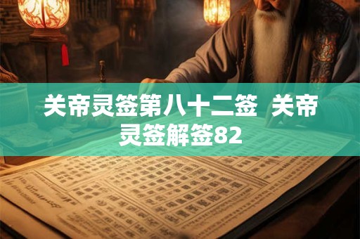 关帝灵签第八十二签  关帝灵签解签82