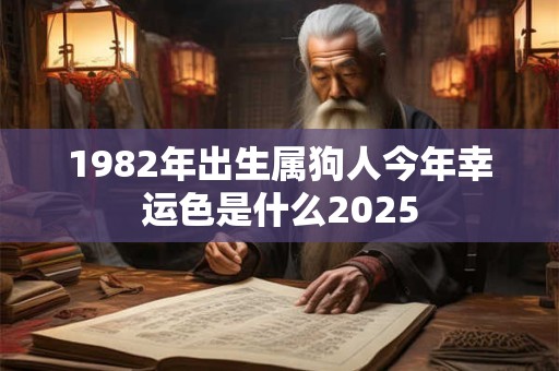 1982年出生属狗人今年幸运色是什么2025