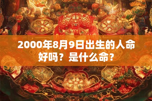 2000年8月9日出生的人命好吗？是什么命？