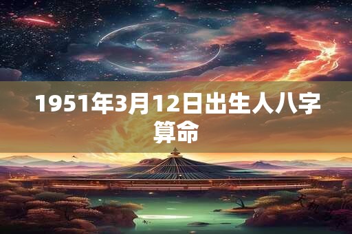 1951年3月12日出生人八字算命