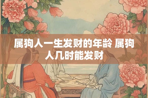属狗人一生发财的年龄 属狗人几时能发财