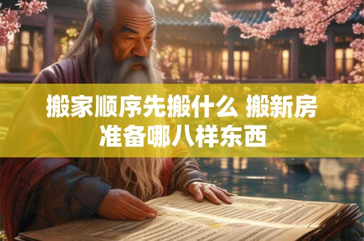 详细阅读:搬家顺序先搬什么 搬新房准备哪八样东西 搬家顺序先搬什么 搬新房准备哪八样东西