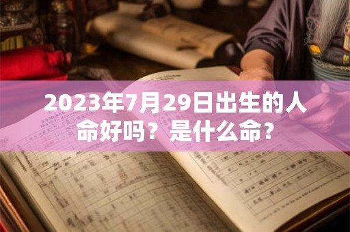 2023年7月29日出生的人命好吗？是什么命？